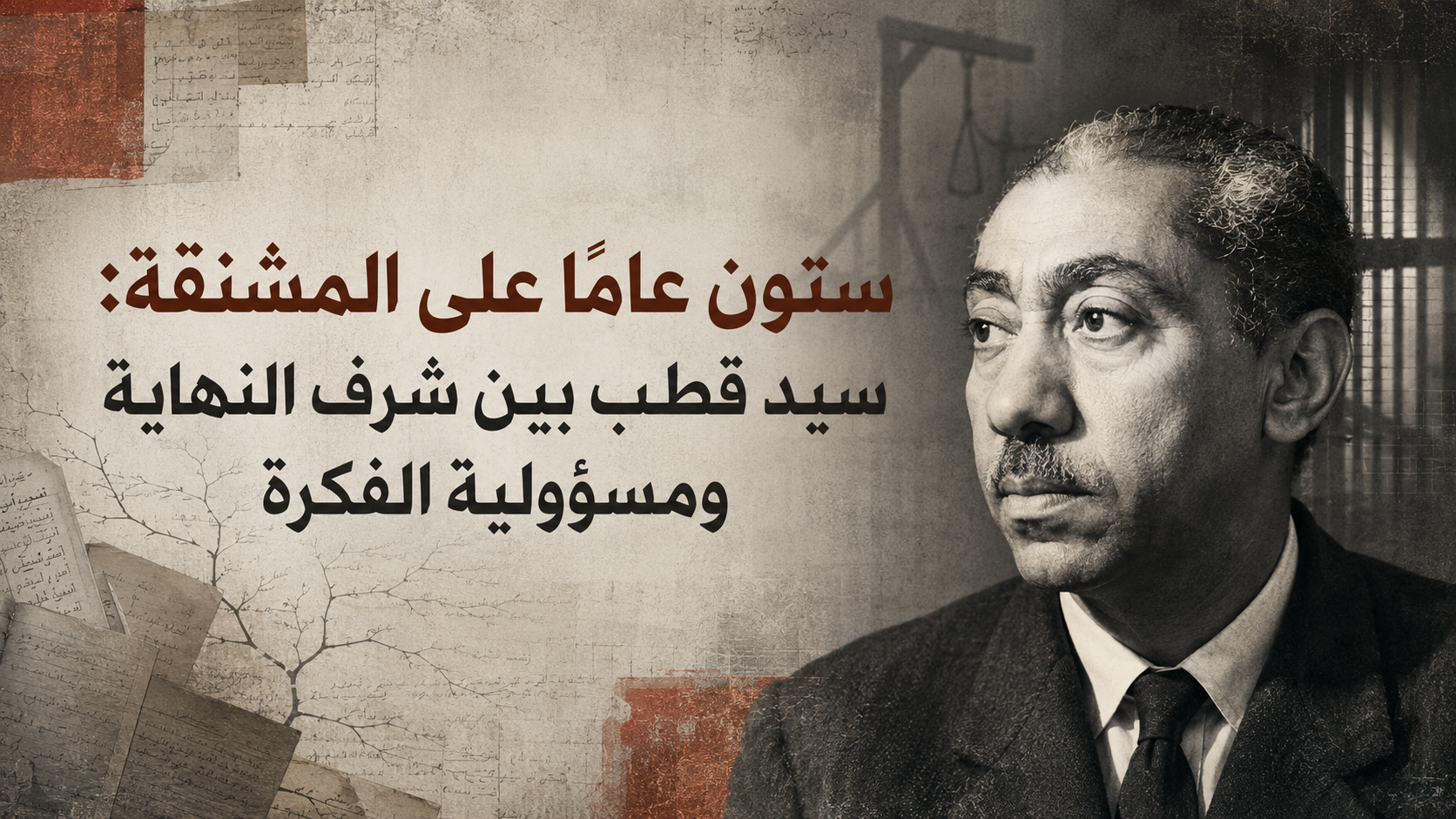 ستون عاما على المشنقة: سيد قطب بين شرف النهاية ومسؤولية الفكرة